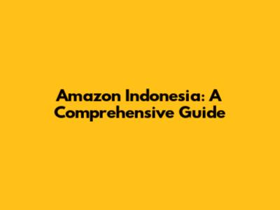 Amazon Indonesia: A Comprehensive Guide