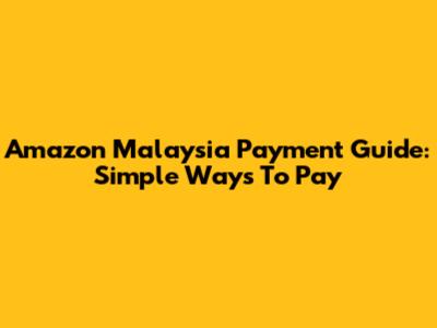 Amazon Malaysia Payment Guide: Simple Ways To Pay