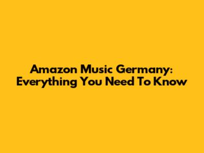 Amazon Music Germany: Everything You Need To Know