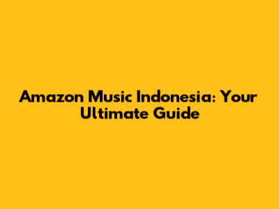 Amazon Music Indonesia: Your Ultimate Guide