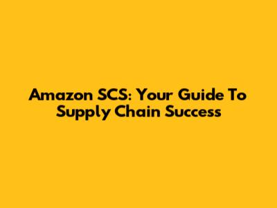 Amazon SCS: Your Guide To Supply Chain Success