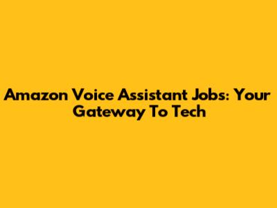 Amazon Voice Assistant Jobs: Your Gateway To Tech