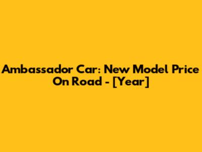 Ambassador Car: New Model Price On Road - [Year]