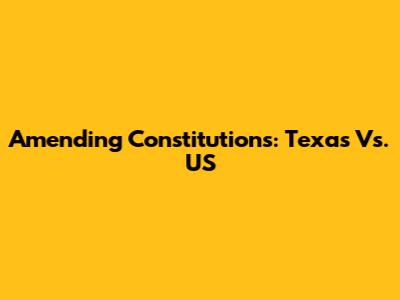 Amending Constitutions: Texas Vs. US