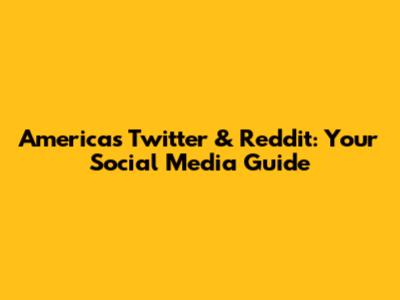 America's Twitter & Reddit: Your Social Media Guide