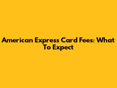 American Express Card Fees: What To Expect