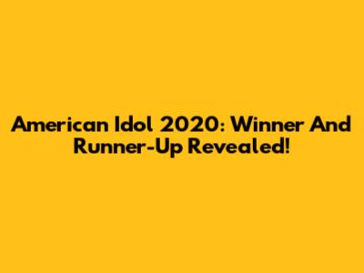 American Idol 2020: Winner And Runner-Up Revealed!