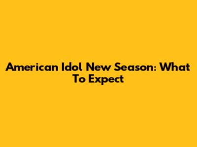 American Idol New Season: What To Expect