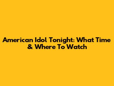 American Idol Tonight: What Time & Where To Watch