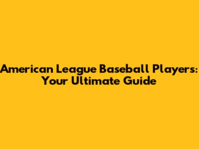 American League Baseball Players: Your Ultimate Guide