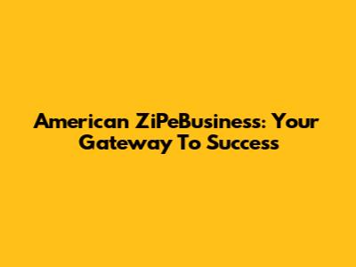 American ZiPeBusiness: Your Gateway To Success