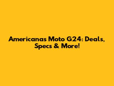 Americanas Moto G24: Deals, Specs & More!