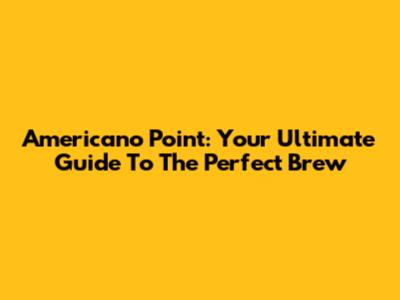 Americano Point: Your Ultimate Guide To The Perfect Brew