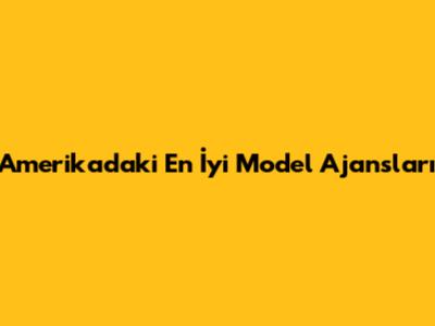Amerika'daki En İyi Model Ajansları
