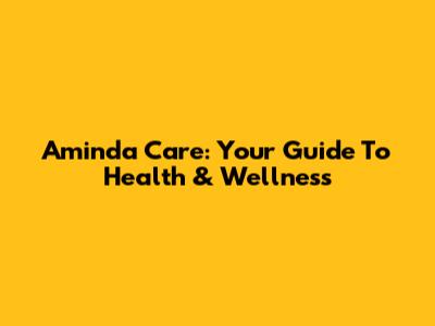 Aminda Care: Your Guide To Health & Wellness