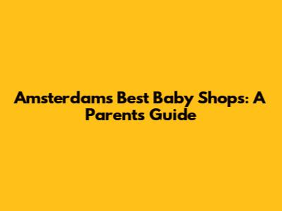 Amsterdam's Best Baby Shops: A Parent's Guide