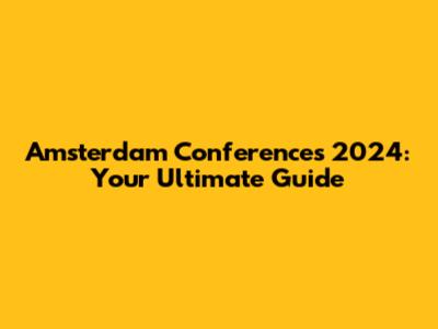 Amsterdam Conferences 2024: Your Ultimate Guide