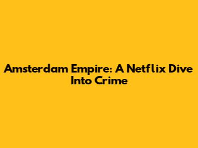 Amsterdam Empire: A Netflix Dive Into Crime