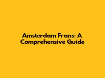 Amsterdam Frans: A Comprehensive Guide