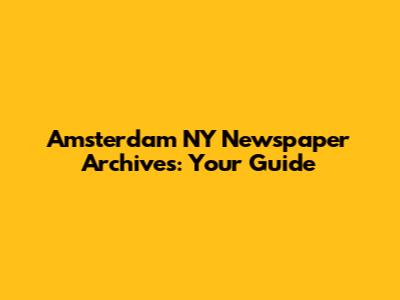 Amsterdam NY Newspaper Archives: Your Guide