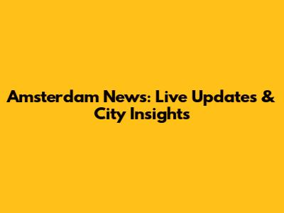 Amsterdam News: Live Updates & City Insights