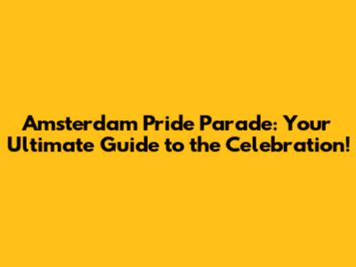 Amsterdam Pride Parade: Your Ultimate Guide to the Celebration!