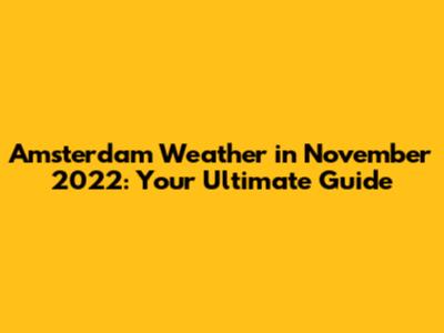 Amsterdam Weather in November 2022: Your Ultimate Guide