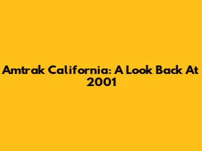 Amtrak California: A Look Back At 2001