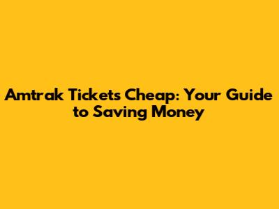 Amtrak Tickets Cheap: Your Guide to Saving Money