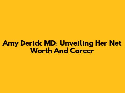 Amy Derick MD: Unveiling Her Net Worth And Career
