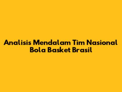 Analisis Mendalam Tim Nasional Bola Basket Brasil