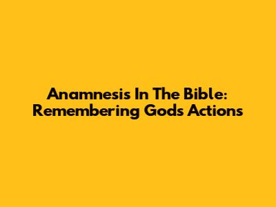 Anamnesis In The Bible: Remembering God's Actions