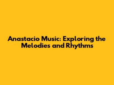 Anastacio Music: Exploring the Melodies and Rhythms