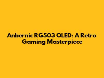 Anbernic RG503 OLED: A Retro Gaming Masterpiece