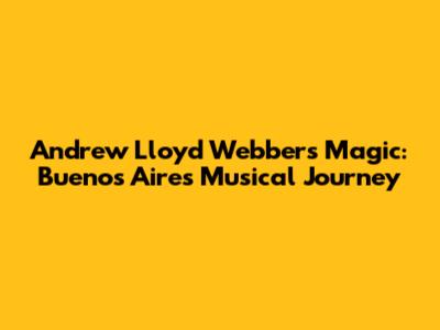 Andrew Lloyd Webber's Magic: Buenos Aires' Musical Journey