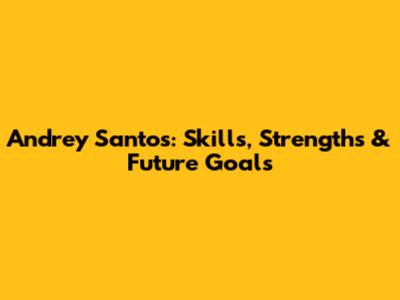 Andrey Santos: Skills, Strengths & Future Goals