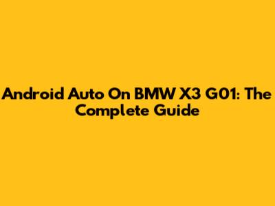 Android Auto On BMW X3 G01: The Complete Guide