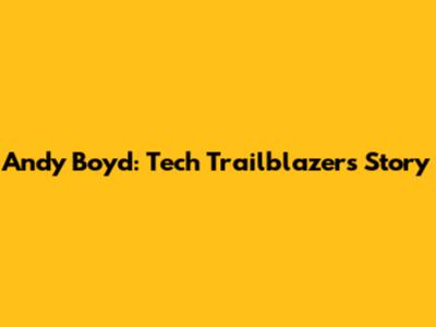 Andy Boyd: Tech Trailblazer's Story