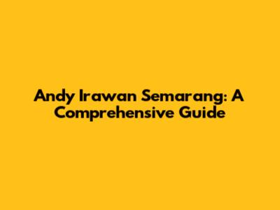 Andy Irawan Semarang: A Comprehensive Guide