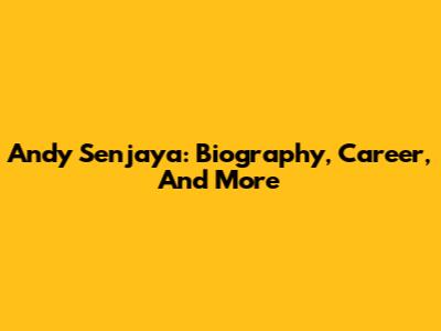 Andy Senjaya: Biography, Career, And More
