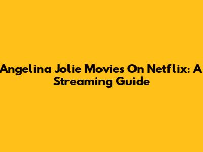 Angelina Jolie Movies On Netflix: A Streaming Guide