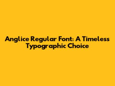 Anglice Regular Font: A Timeless Typographic Choice