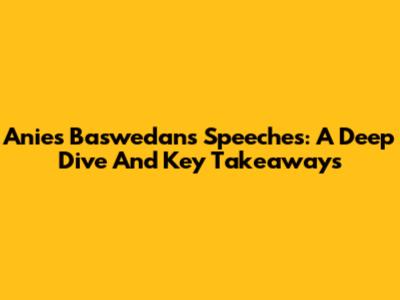 Anies Baswedan's Speeches: A Deep Dive And Key Takeaways