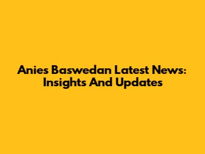 Anies Baswedan Latest News: Insights And Updates