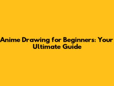 Anime Drawing for Beginners: Your Ultimate Guide