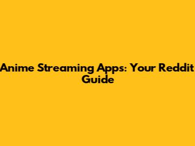 Anime Streaming Apps: Your Reddit Guide