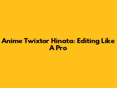 Anime Twixtor Hinata: Editing Like A Pro