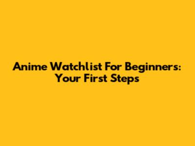 Anime Watchlist For Beginners: Your First Steps
