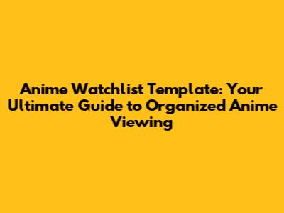 Anime Watchlist Template: Your Ultimate Guide to Organized Anime Viewing