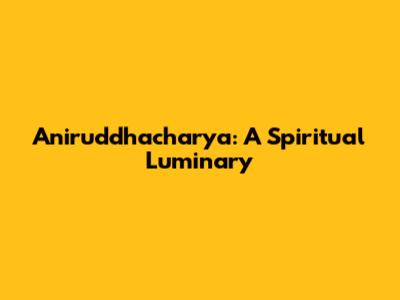 Aniruddhacharya: A Spiritual Luminary